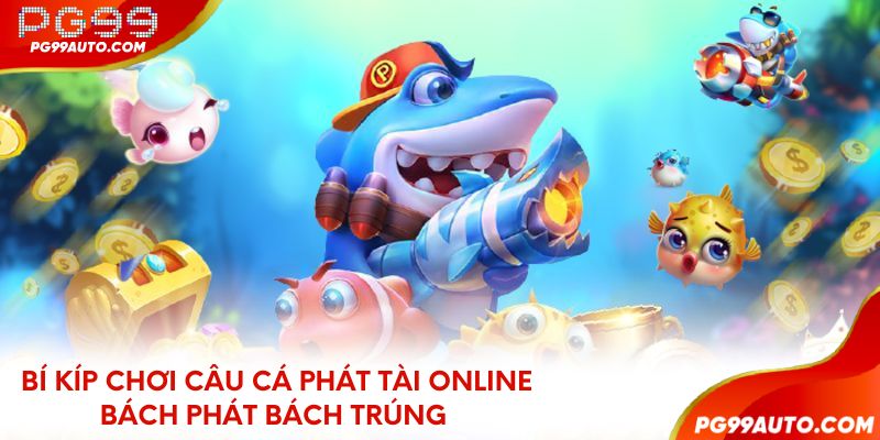 Bí kíp chơi câu cá phát tài online bách phát bách trúng
