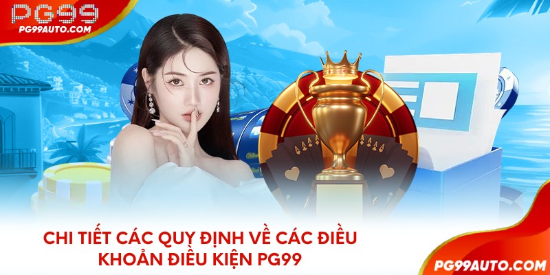 Chi tiết các quy định về các điều khoản điều kiện PG99