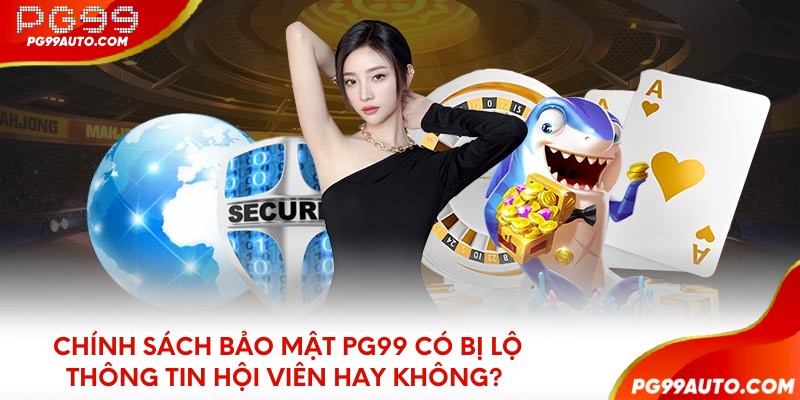 Chính sách bảo mật PG99 có bị lộ thông tin hội viên hay không?