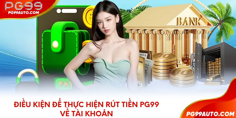 Điều kiện để thực hiện rút tiền PG99 về tài khoản