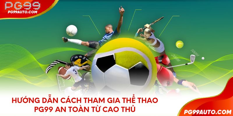 Hướng dẫn cách tham gia thể thao PG99 an toàn từ cao thủ