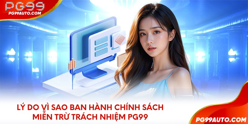 Lý do vì sao ban hành chính sách miễn trừ trách nhiệm PG99