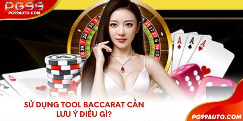 Sử dụng tool Baccarat cần lưu ý điều gì?
