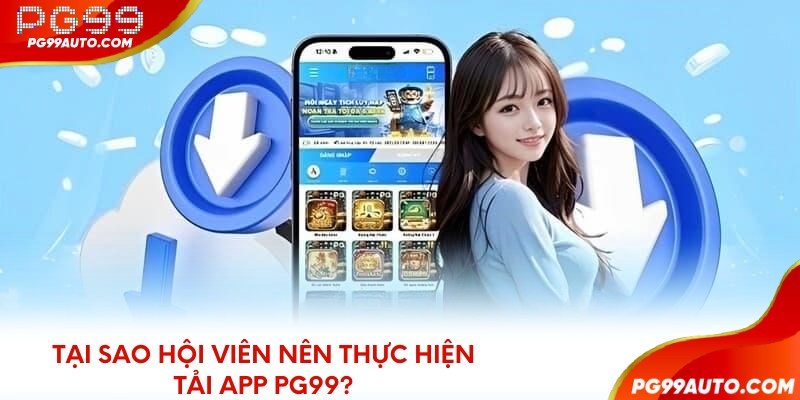 Tại sao hội viên nên thực hiện tải app PG99?